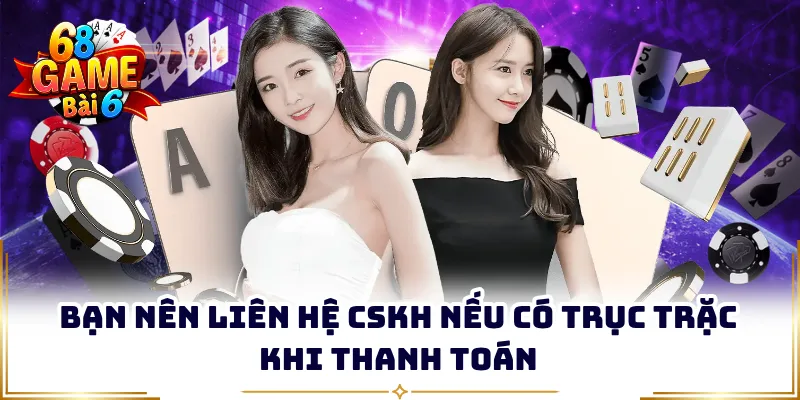 Bạn nên liên hệ CSKH nếu có trục trặc khi thanh toán