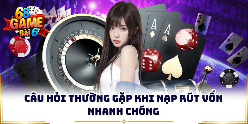 Câu hỏi thường gặp khi nạp rút vốn nhanh chóng