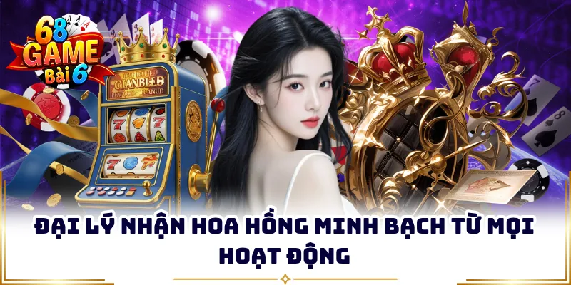 Đại lý nhận hoa hồng minh bạch từ mọi hoạt động