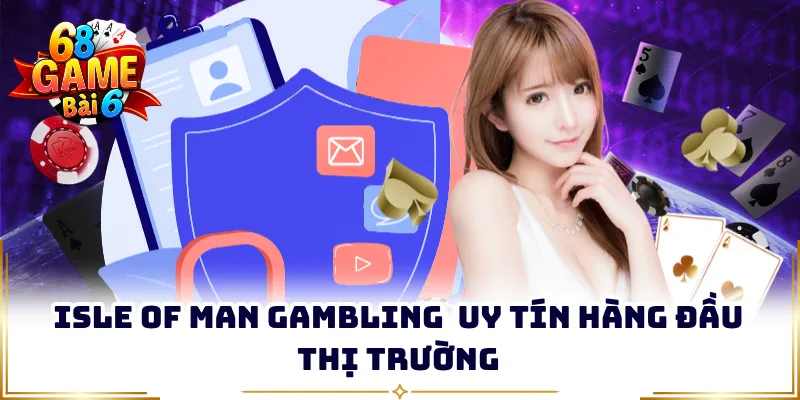 Isle of Man Gambling  uy tín hàng đầu thị trường