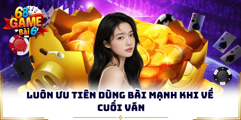Luôn ưu tiên dùng bài mạnh khi về cuối ván