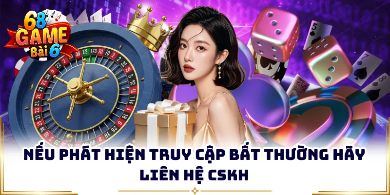 Nếu phát hiện truy cập bất thường hãy liên hệ CSKH