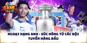 ngoai hang anh suc nong tu cac doi tuyen hang dau
