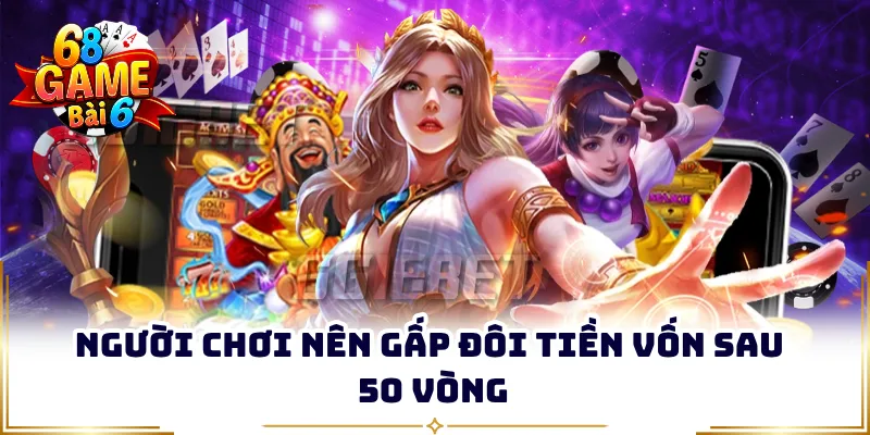 Người chơi nên gấp đôi tiền vốn sau 50 vòng