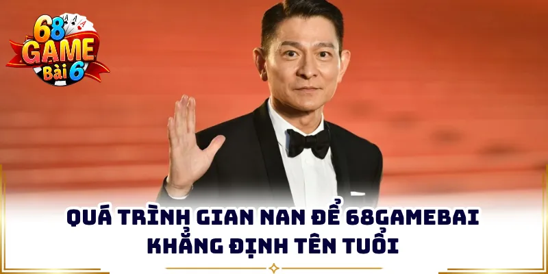 Quá trình gian nan để 68GAMEBAI khẳng định tên tuổi
