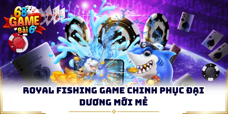 Royal Fishing game chinh phục đại dương mới mẻ