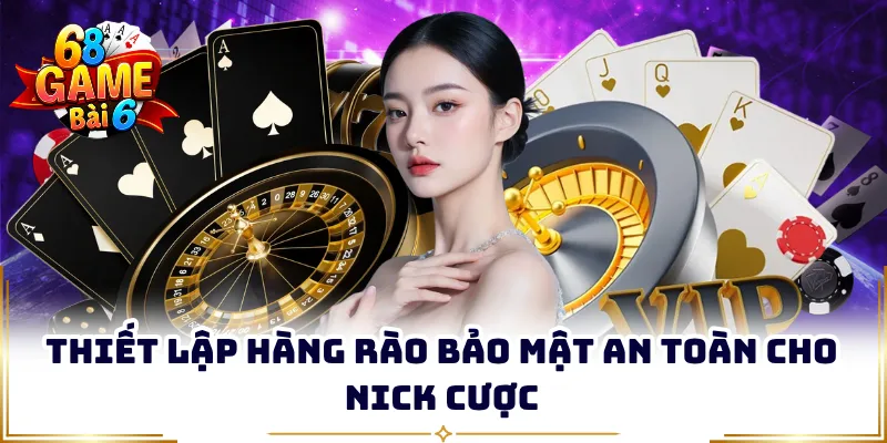 Thiết lập hàng rào bảo mật an toàn cho nick cược