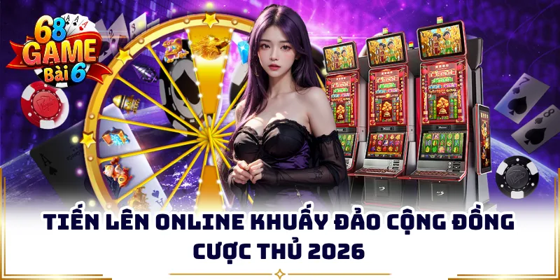 Tiến lên online khuấy đảo cộng đồng cược thủ 2026